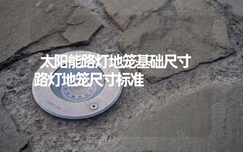 太阳能路灯地笼基础尺寸 路灯地笼尺寸标准
